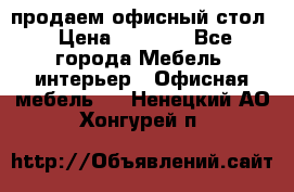 продаем офисный стол › Цена ­ 3 600 - Все города Мебель, интерьер » Офисная мебель   . Ненецкий АО,Хонгурей п.